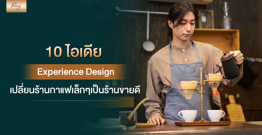 10 ไอเดีย Experience Design เปลี่ยนร้านกาแฟเล็กๆเป็นร้านขายดี